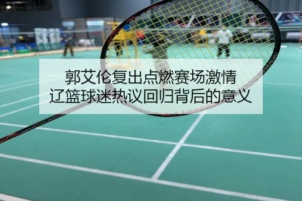 郭艾伦复出点燃赛场激情 辽篮球迷热议回归背后的意义