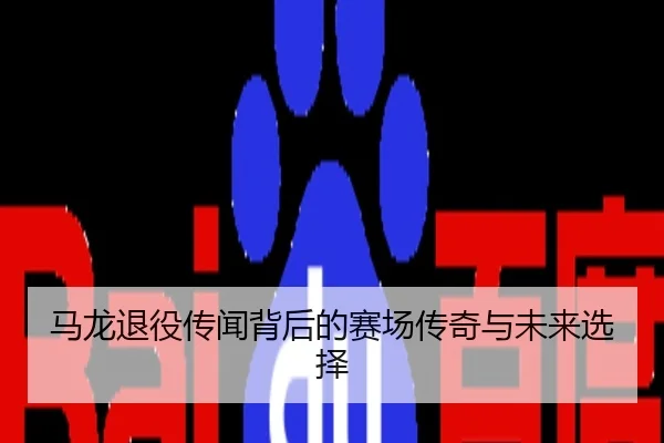马龙退役传闻背后的赛场传奇与未来选择