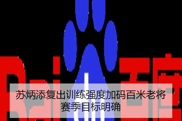 苏炳添复出训练强度加码百米老将赛季目标明确