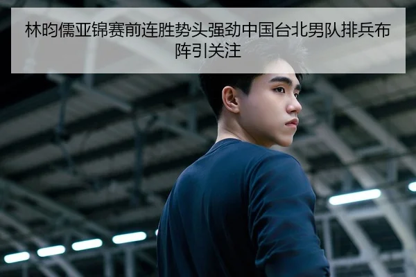 林昀儒亚锦赛前连胜势头强劲中国台北男队排兵布阵引关注
