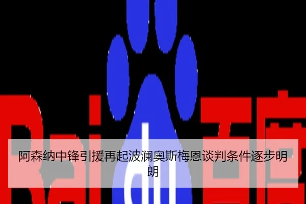 阿森纳中锋引援再起波澜奥斯梅恩谈判条件逐步明朗