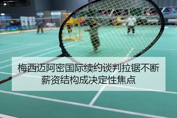 梅西迈阿密国际续约谈判拉锯不断 薪资结构成决定性焦点